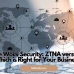Remote Work Security: ZTNA versus VPN – Which is Right for Your Business?