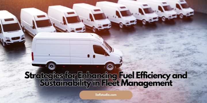 Strategies for Enhancing Fuel Efficiency and Sustainability in Fleet Management