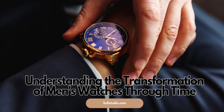 Understanding the Transformation of Men’s Watches Through Time