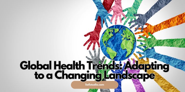 Global Health Trends: Adapting to a Changing Landscape