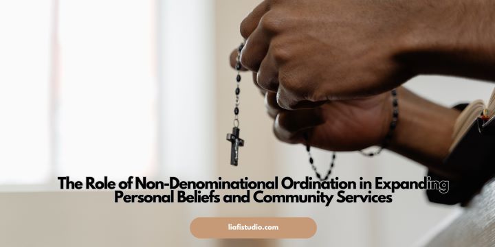 The Role of Non-Denominational Ordination in Expanding Personal Beliefs and Community Services