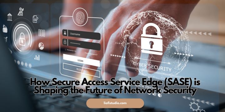 How Secure Access Service Edge (SASE) is Shaping the Future of Network Security