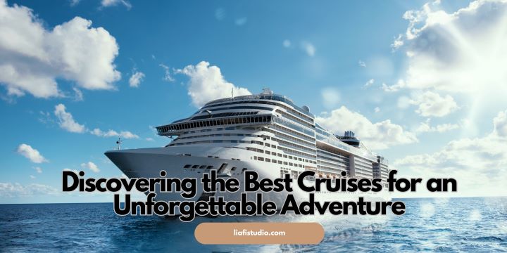 Discovering the Best Cruises for an Unforgettable Adventure